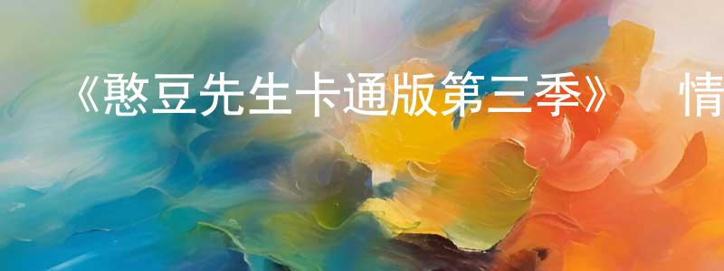陳冰瑤發布《憨豆先生卡通版第三季》詳情介紹_憨豆先生卡通版第三季已完結在線觀看_憨豆先生卡通版第三季迅雷下載_歐美動漫
